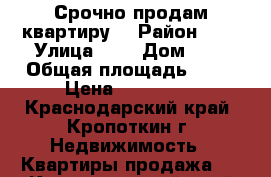 Срочно продам квартиру  › Район ­ . › Улица ­ . › Дом ­ . › Общая площадь ­ 50 › Цена ­ 900 000 - Краснодарский край, Кропоткин г. Недвижимость » Квартиры продажа   . Краснодарский край,Кропоткин г.